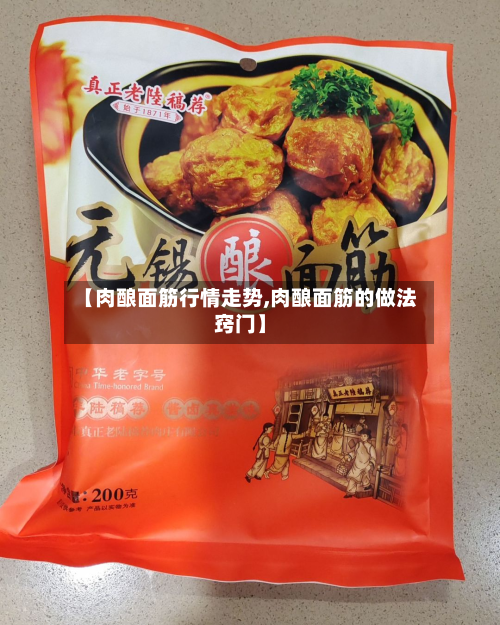 【肉酿面筋行情走势,肉酿面筋的做法窍门】