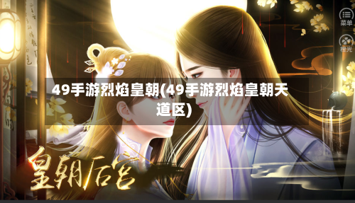 49手游烈焰皇朝(49手游烈焰皇朝天道区)-第2张图片