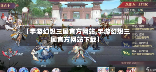 【手游幻想三国官方网站,手游幻想三国官方网站下载】-第2张图片