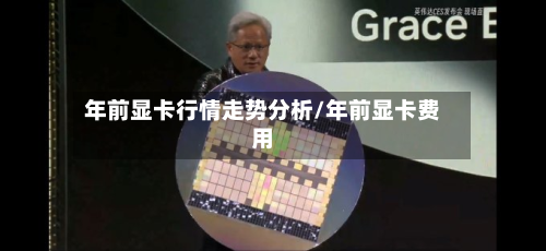 年前显卡行情走势分析/年前显卡费用