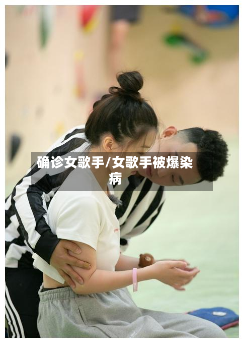 确诊女歌手/女歌手被爆染病-第2张图片