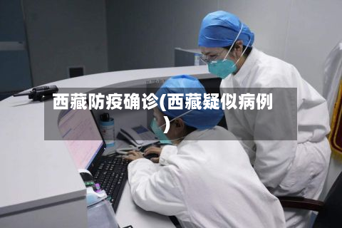 西藏防疫确诊(西藏疑似病例)-第2张图片