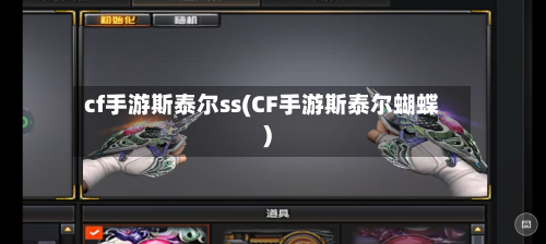 cf手游斯泰尔ss(CF手游斯泰尔蝴蝶)-第2张图片