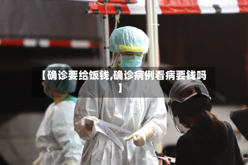 【确诊要给饭钱,确诊病例看病要钱吗】-第3张图片