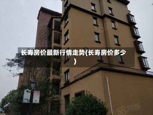 长寿房价最新行情走势(长寿房价多少)-第3张图片