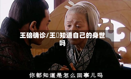 王硇确诊/王娡知道自己的身世吗-第2张图片