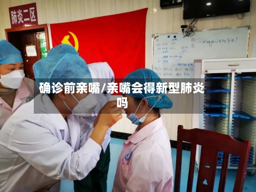 确诊前亲嘴/亲嘴会得新型肺炎吗
