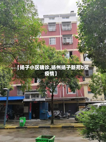 【扬子小区确诊,扬州扬子新苑b区疫情】-第2张图片