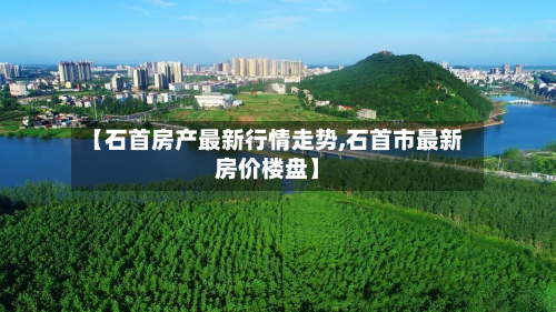 【石首房产最新行情走势,石首市最新房价楼盘】