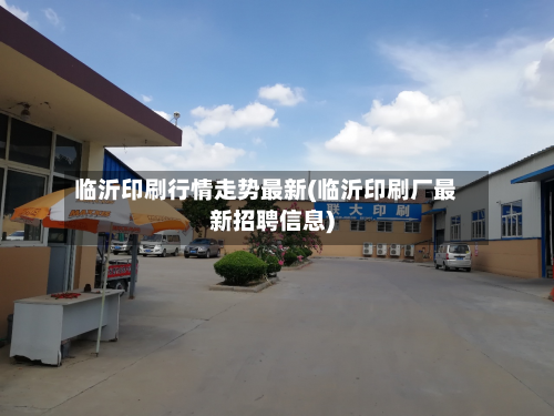 临沂印刷行情走势最新(临沂印刷厂最新招聘信息)