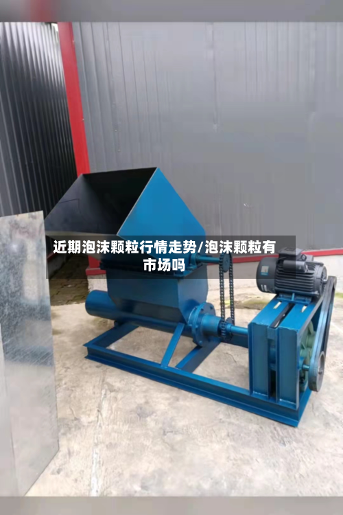 近期泡沫颗粒行情走势/泡沫颗粒有市场吗-第3张图片