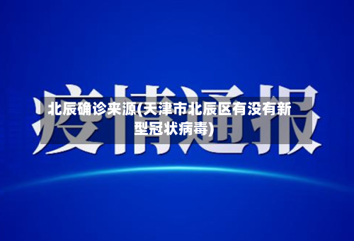 北辰确诊来源(天津市北辰区有没有新型冠状病毒)-第2张图片