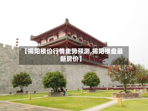 【揭阳楼价行情走势预测,揭阳楼盘最新房价】-第3张图片