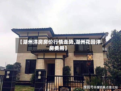 【湖州洋房房价行情走势,湖州花园洋房费用】-第2张图片