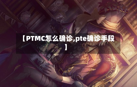 【PTMC怎么确诊,pte确诊手段】