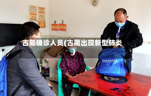 古蔺确诊人员(古蔺出现新型肺炎)-第2张图片