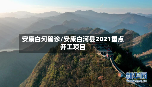 安康白河确诊/安康白河县2021重点开工项目-第2张图片