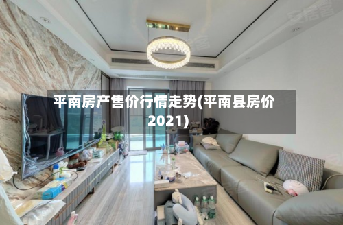 平南房产售价行情走势(平南县房价2021)