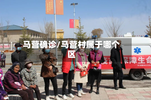 马营确诊/马营村属于哪个区