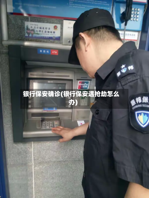 银行保安确诊(银行保安遇抢劫怎么办)-第2张图片