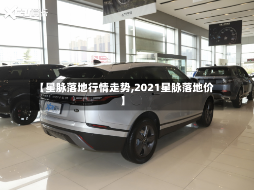 【星脉落地行情走势,2021星脉落地价】-第2张图片