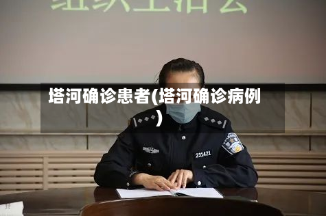 塔河确诊患者(塔河确诊病例)-第2张图片