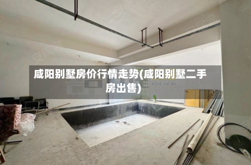 咸阳别墅房价行情走势(咸阳别墅二手房出售)