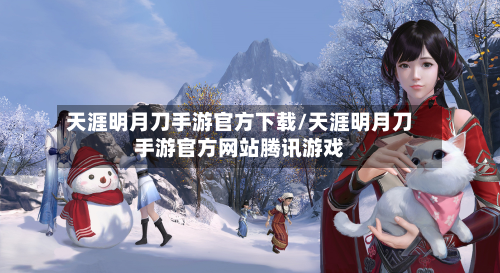 天涯明月刀手游官方下载/天涯明月刀手游官方网站腾讯游戏