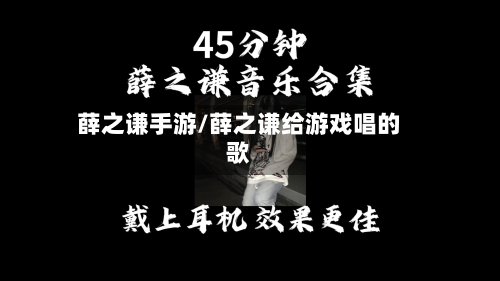 薛之谦手游/薛之谦给游戏唱的歌-第3张图片