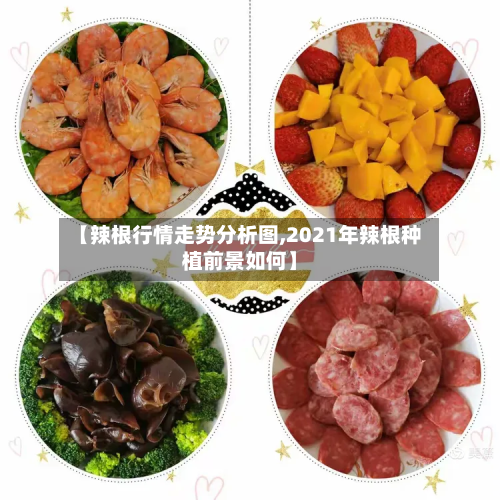 【辣根行情走势分析图,2021年辣根种植前景如何】