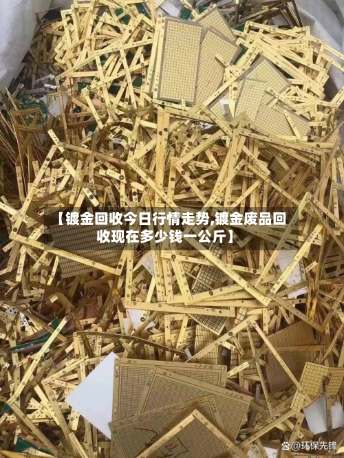 【镀金回收今日行情走势,镀金废品回收现在多少钱一公斤】-第2张图片