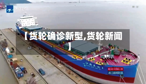 【货轮确诊新型,货轮新闻】-第2张图片