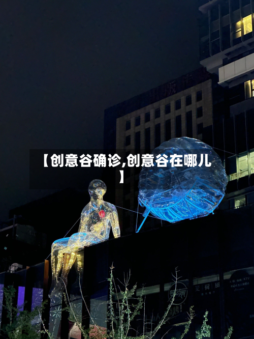 【创意谷确诊,创意谷在哪儿】-第2张图片