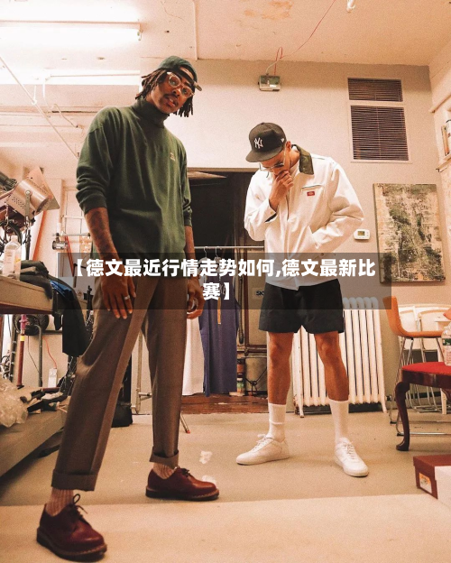 【德文最近行情走势如何,德文最新比赛】