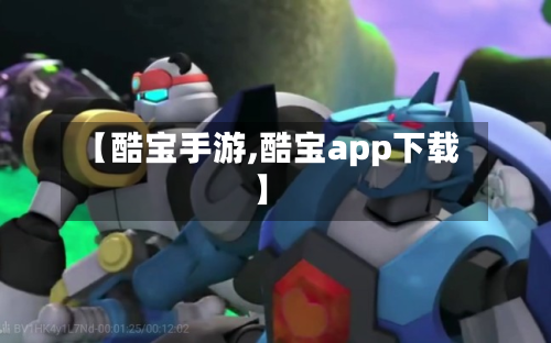 【酷宝手游,酷宝app下载】