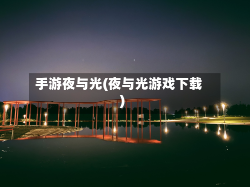 手游夜与光(夜与光游戏下载)-第2张图片
