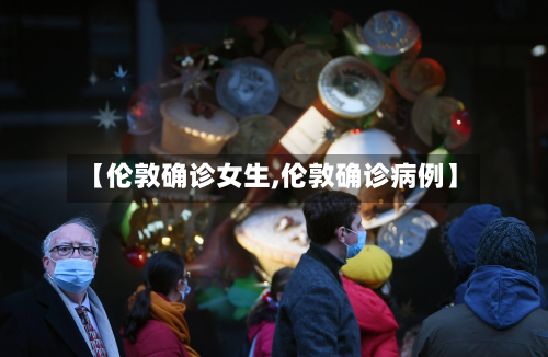 【伦敦确诊女生,伦敦确诊病例】