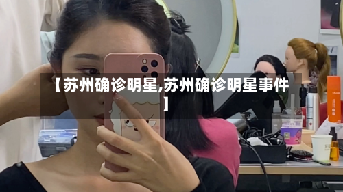 【苏州确诊明星,苏州确诊明星事件】