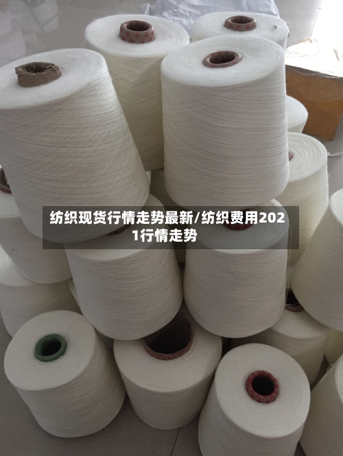 纺织现货行情走势最新/纺织费用2021行情走势-第2张图片