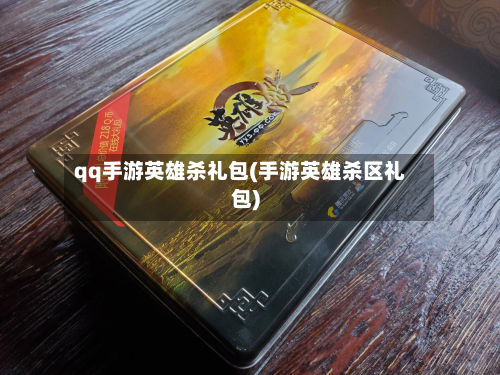 qq手游英雄杀礼包(手游英雄杀区礼包)-第2张图片
