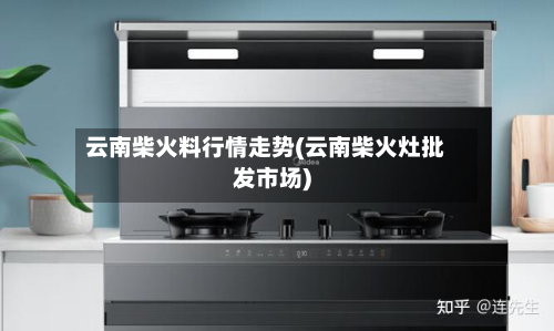 云南柴火料行情走势(云南柴火灶批发市场)-第3张图片