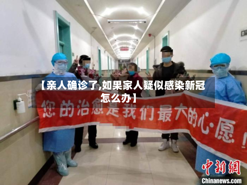 【亲人确诊了,如果家人疑似感染新冠怎么办】-第2张图片