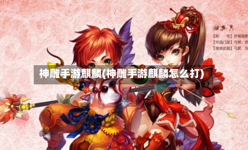 神雕手游麒麟(神雕手游麒麟怎么打)-第2张图片