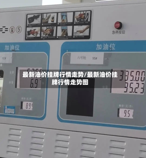 最新油价挂牌行情走势/最新油价挂牌行情走势图-第3张图片