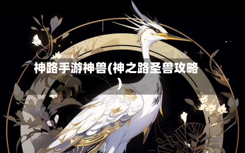 神路手游神兽(神之路圣兽攻略)