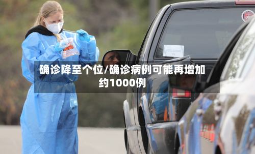 确诊降至个位/确诊病例可能再增加约1000例