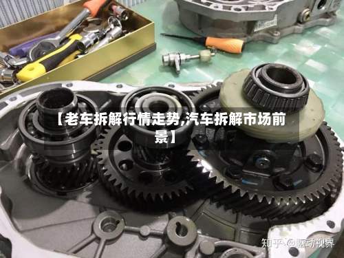 【老车拆解行情走势,汽车拆解市场前景】-第2张图片