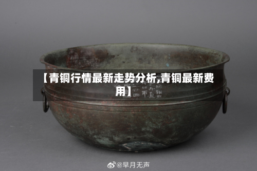 【青铜行情最新走势分析,青铜最新费用】