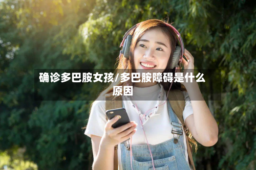 确诊多巴胺女孩/多巴胺障碍是什么原因