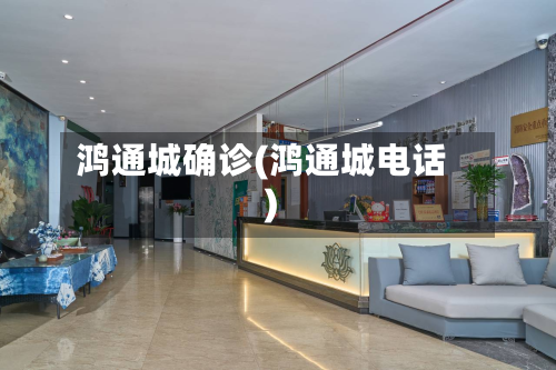 鸿通城确诊(鸿通城电话)-第3张图片